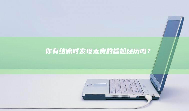 你有结账时发现太贵的尴尬经历吗？